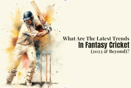 What Are The Latest Trends In Fantasy Cricket (2023 & Beyond)?